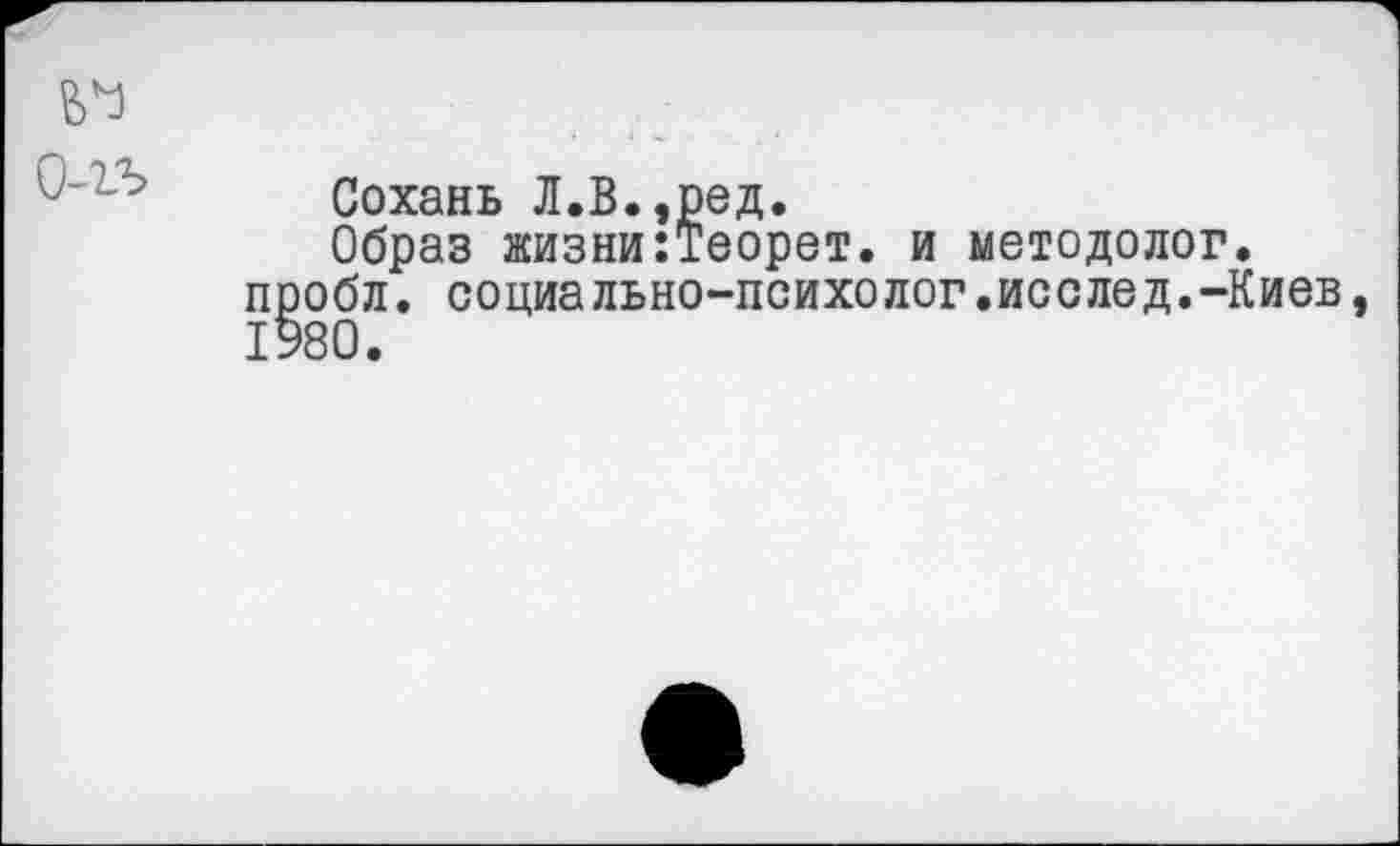 ﻿№
Cm
Сохань Л.В.,ред.
Образ жизни:Теорет. и методолог, пробл. социально-психолог.исслед.-Киев, 1980.